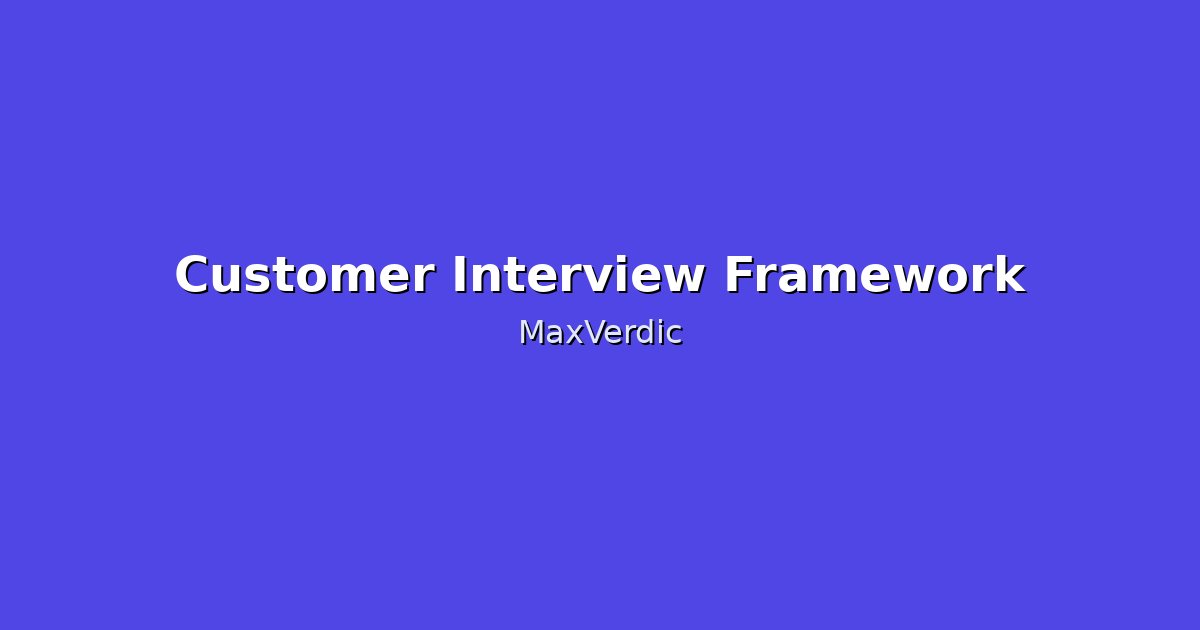 Customer Interview Questions: Framework for Better Insights